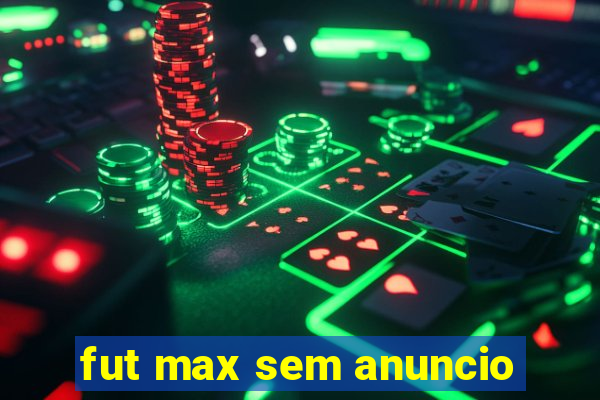 fut max sem anuncio